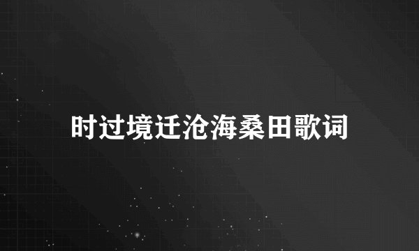 时过境迁沧海桑田歌词