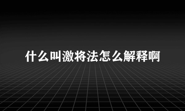 什么叫激将法怎么解释啊