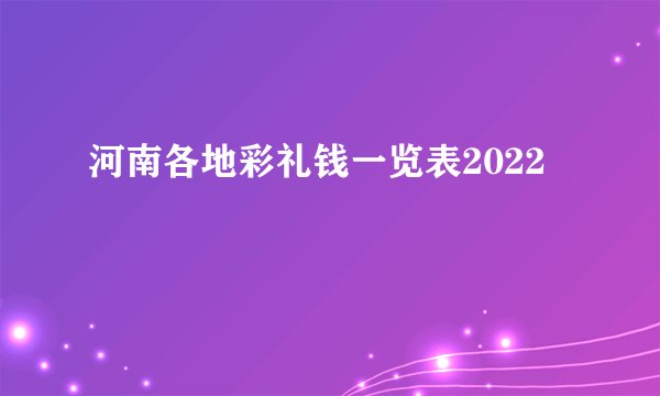 河南各地彩礼钱一览表2022