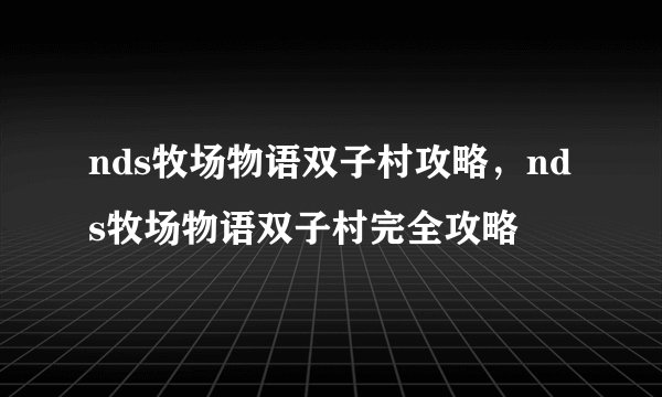 nds牧场物语双子村攻略，nds牧场物语双子村完全攻略