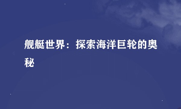 舰艇世界：探索海洋巨轮的奥秘