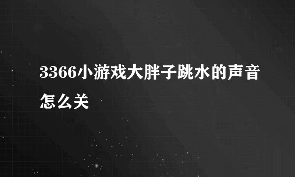 3366小游戏大胖子跳水的声音怎么关
