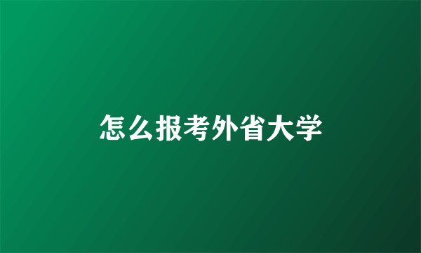怎么报考外省大学