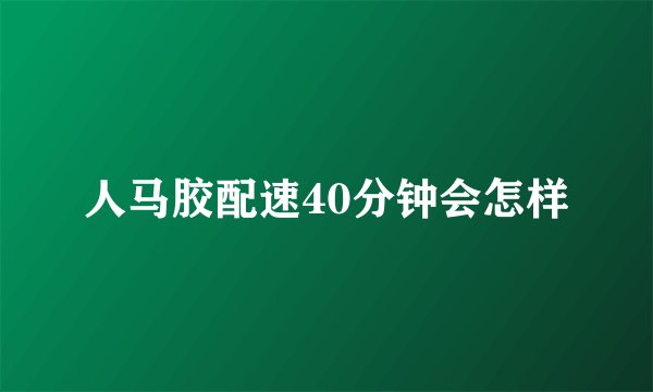 人马胶配速40分钟会怎样
