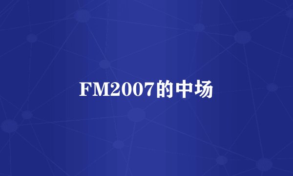 FM2007的中场