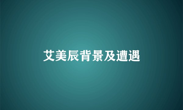 艾美辰背景及遭遇