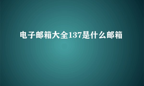 电子邮箱大全137是什么邮箱