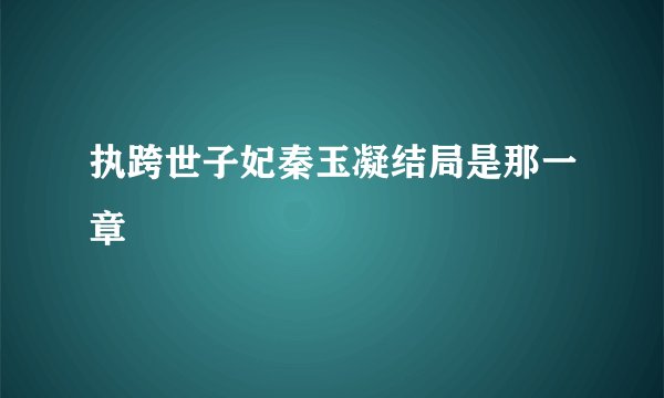 执跨世子妃秦玉凝结局是那一章