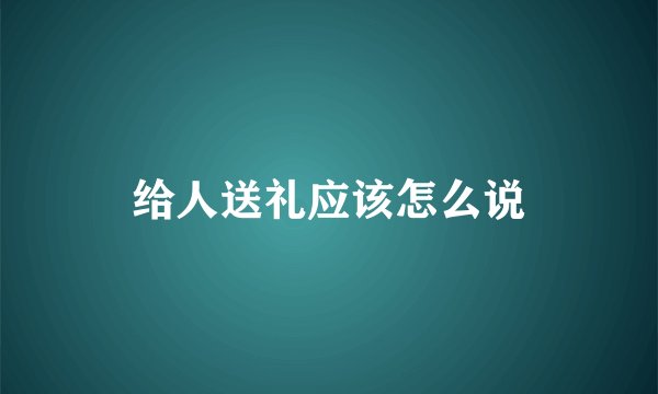 给人送礼应该怎么说