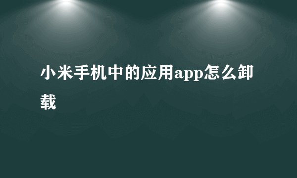 小米手机中的应用app怎么卸载