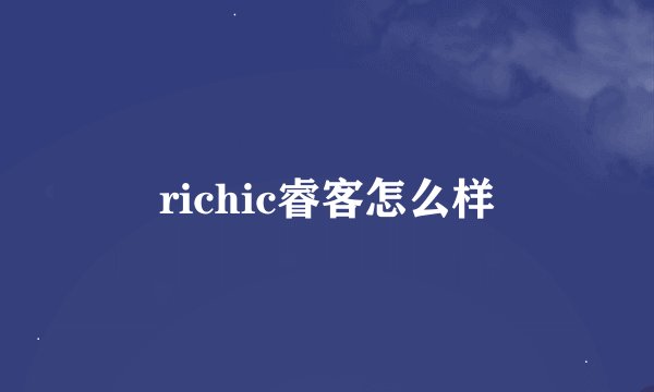 richic睿客怎么样