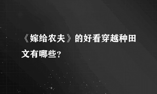 《嫁给农夫》的好看穿越种田文有哪些?