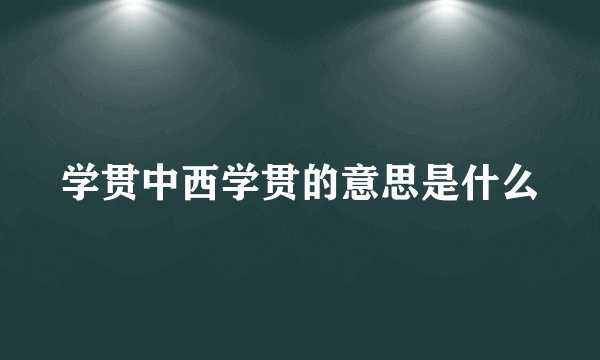 学贯中西学贯的意思是什么