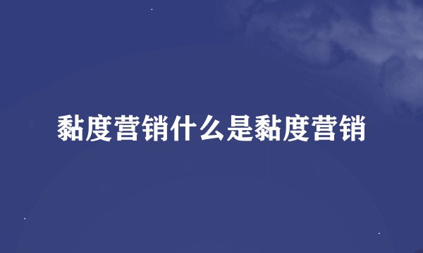 黏度营销什么是黏度营销