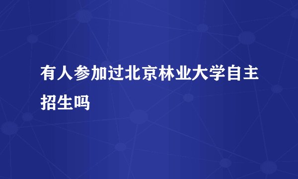 有人参加过北京林业大学自主招生吗