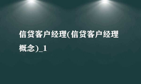 信贷客户经理(信贷客户经理概念)_1
