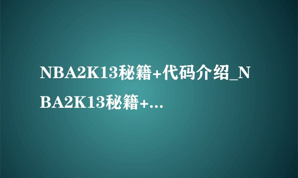 NBA2K13秘籍+代码介绍_NBA2K13秘籍+代码是什么