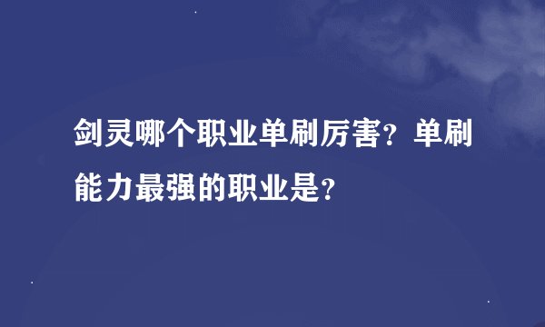 剑灵哪个职业单刷厉害？单刷能力最强的职业是？