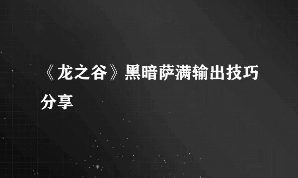 《龙之谷》黑暗萨满输出技巧分享