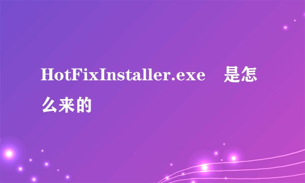 HotFixInstaller.exe 是怎么来的