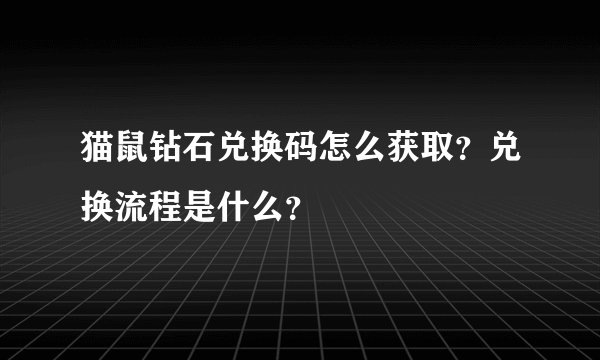 猫鼠钻石兑换码怎么获取？兑换流程是什么？
