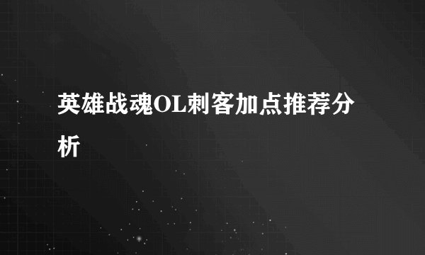 英雄战魂OL刺客加点推荐分析