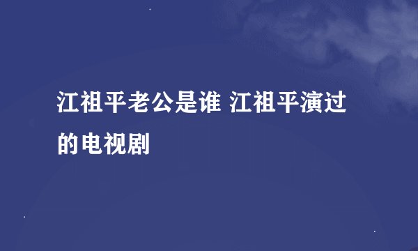 江祖平老公是谁 江祖平演过的电视剧