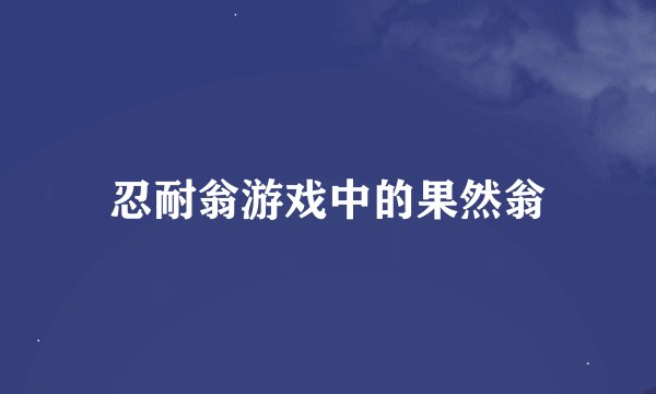 忍耐翁游戏中的果然翁