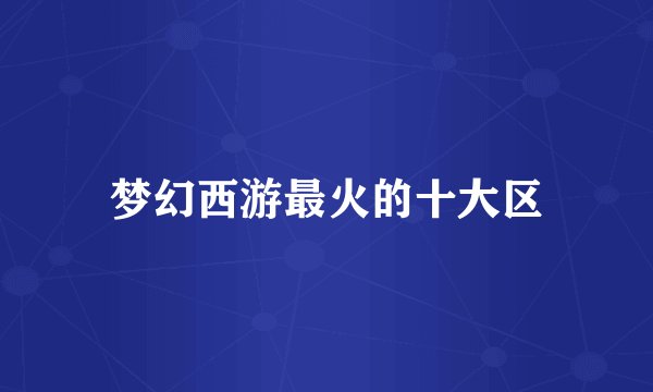 梦幻西游最火的十大区