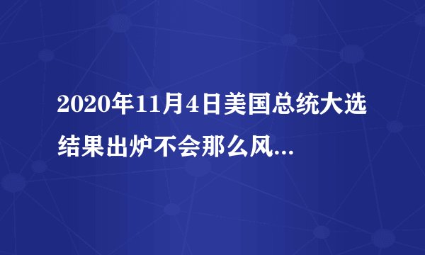 2020年11月4日美国总统大选结果出炉不会那么风平浪静，笑到最后的还是特朗普