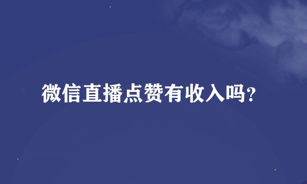 微信直播点赞有收入吗？