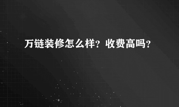 万链装修怎么样？收费高吗？