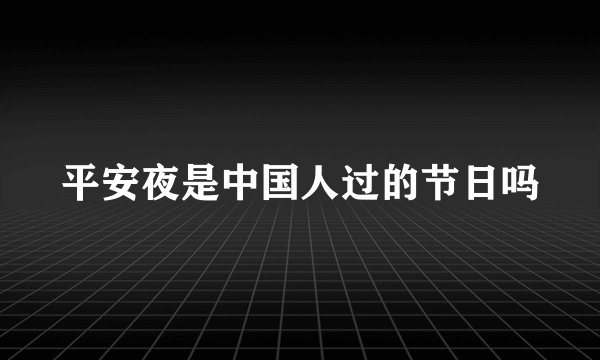 平安夜是中国人过的节日吗