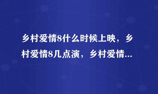 乡村爱情8什么时候上映，乡村爱情8几点演，乡村爱情8在哪个台播出