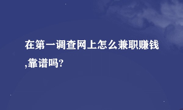 在第一调查网上怎么兼职赚钱,靠谱吗?