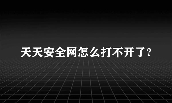 天天安全网怎么打不开了?