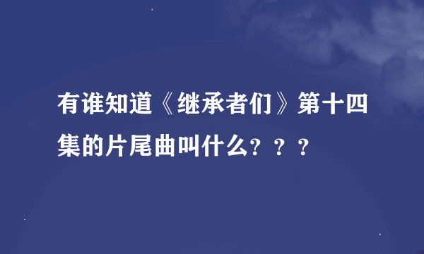 有谁知道《继承者们》第十四集的片尾曲叫什么？？？