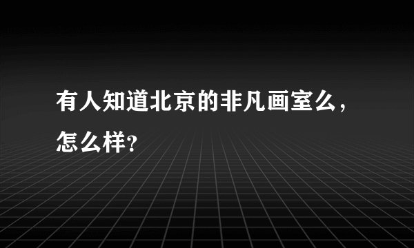 有人知道北京的非凡画室么，怎么样？