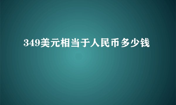349美元相当于人民币多少钱