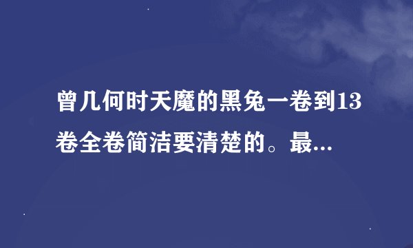曾几何时天魔的黑兔一卷到13卷全卷简洁要清楚的。最好把全卷的内容说出来本人太懒不想去看小说
