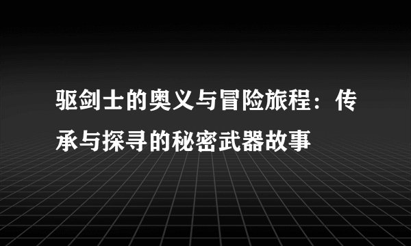 驱剑士的奥义与冒险旅程：传承与探寻的秘密武器故事