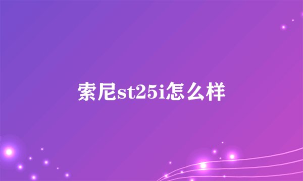 索尼st25i怎么样