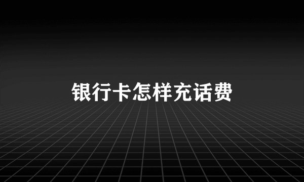 银行卡怎样充话费