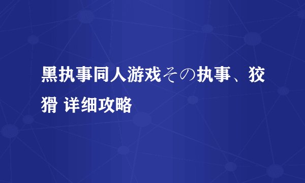 黑执事同人游戏その执事、狡猾 详细攻略