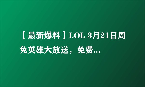 【最新爆料】LOL 3月21日周免英雄大放送，免费畅玩不停歇！