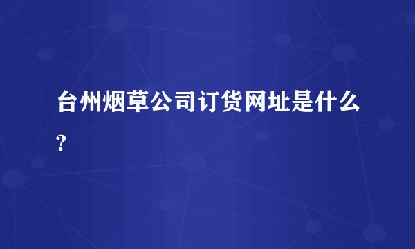 台州烟草公司订货网址是什么?