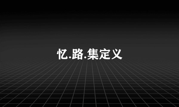 忆.路.集定义