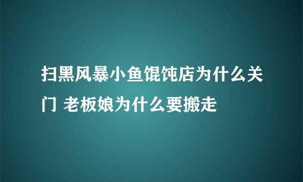 扫黑风暴小鱼馄饨店为什么关门 老板娘为什么要搬走