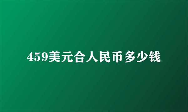 459美元合人民币多少钱
