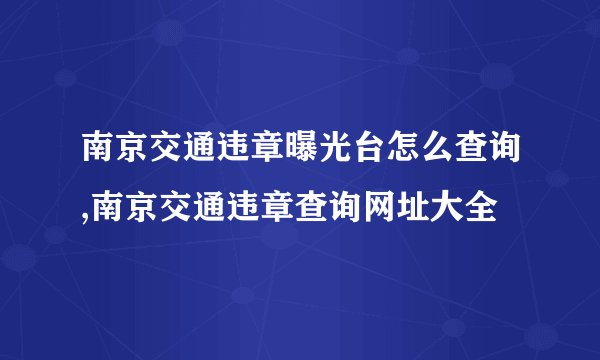 南京交通违章曝光台怎么查询,南京交通违章查询网址大全